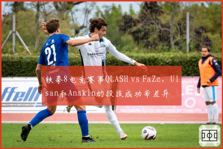 铁拳8电竞赛事QLASH vs FaZe，Ulsan和Anakin的投技成功率差异
