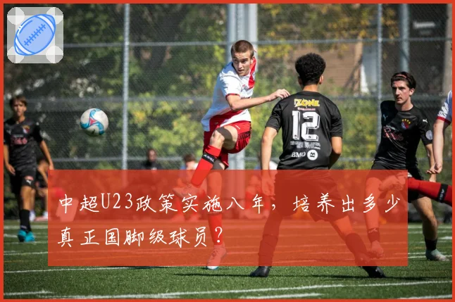 中超U23政策实施八年，培养出多少真正国脚级球员？