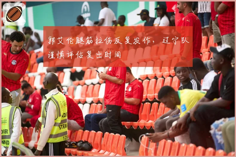 郭艾伦腿筋拉伤反复发作，辽宁队谨慎评估复出时间