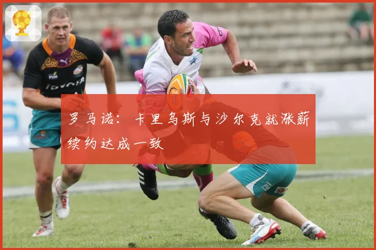 罗马诺：卡里乌斯与沙尔克就涨薪续约达成一致