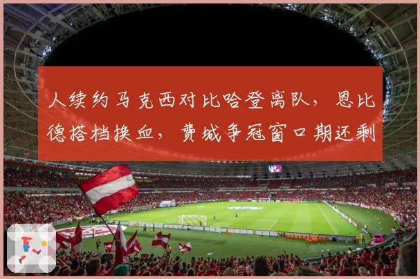 人续约马克西对比哈登离队，恩比德搭档换血，费城争冠窗口期还剩几年？