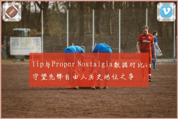 lip与Proper Nostalgia数据对比,守望先锋自由人历史地位之争