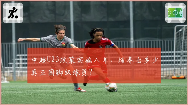 中超U23政策实施八年，培养出多少真正国脚级球员？