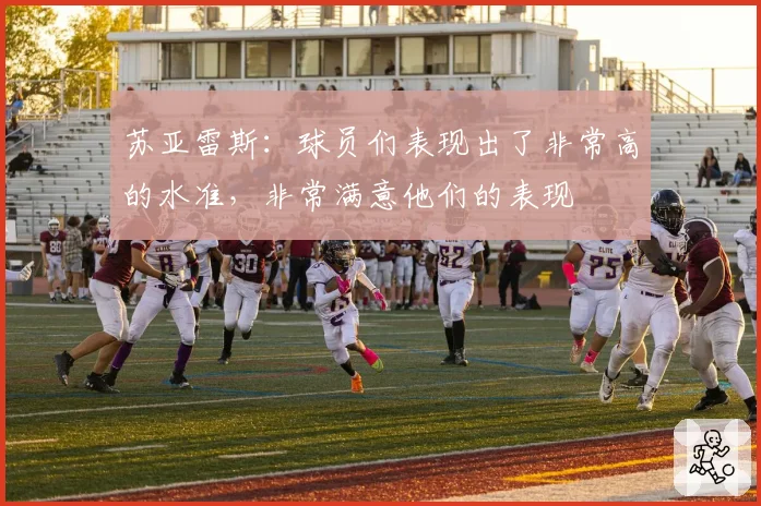 苏亚雷斯：球员们表现出了非常高的水准，非常满意他们的表现