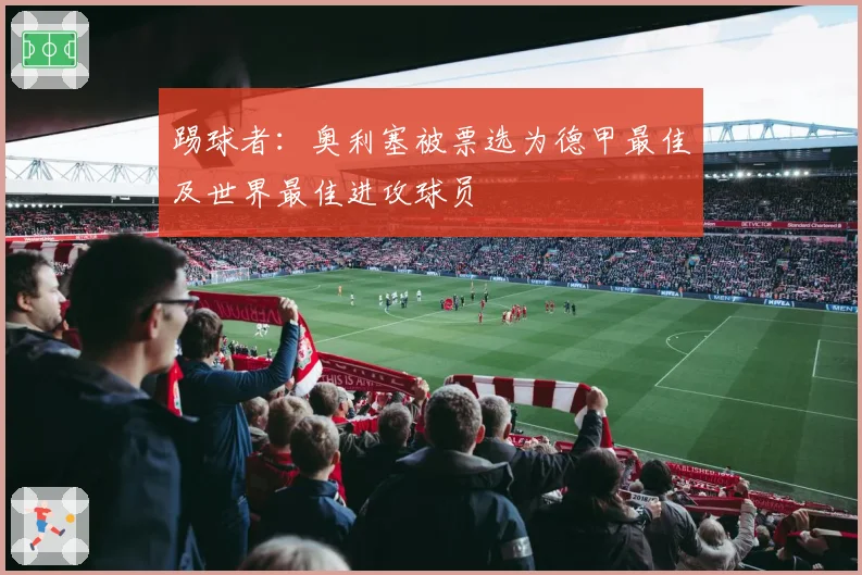 踢球者:奥利塞被票选为德甲最佳及世界最佳进攻球员
