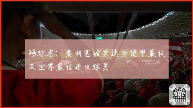 踢球者:奥利塞被票选为德甲最佳及世界最佳进攻球员
