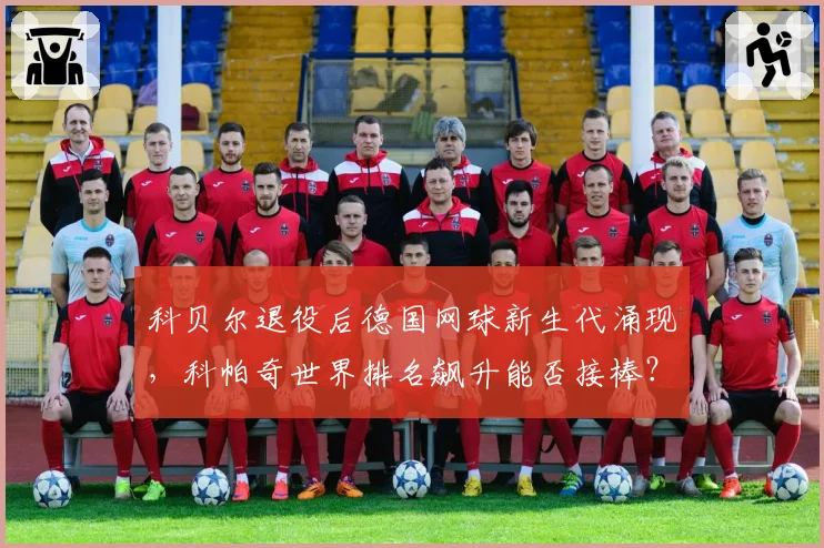 科贝尔退役后德国网球新生代涌现,科帕奇世界排名飙升能否接棒?