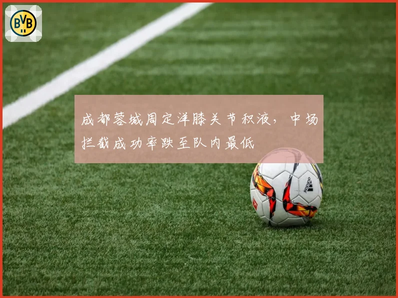 成都蓉城周定洋膝关节积液，中场拦截成功率跌至队内最低