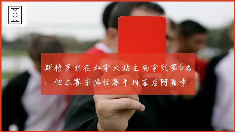 斯特罗尔在加拿大站主场拿到第6名,但本赛季排位赛平均落后阿隆索0.4秒,阿斯顿马丁二号车手席位如何稳固?