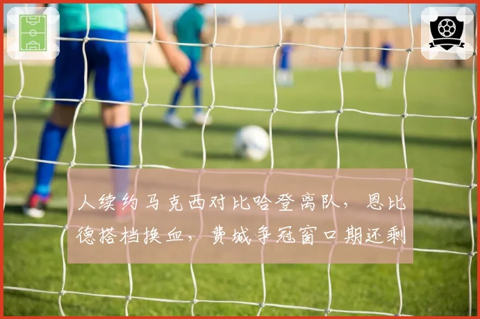 人续约马克西对比哈登离队，恩比德搭档换血，费城争冠窗口期还剩几年？
